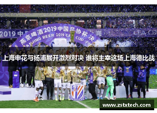 上海申花与杨浦展开激烈对决 谁将主宰这场上海德比战