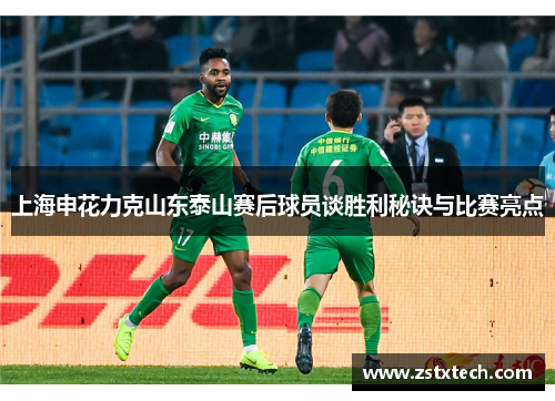 上海申花力克山东泰山赛后球员谈胜利秘诀与比赛亮点