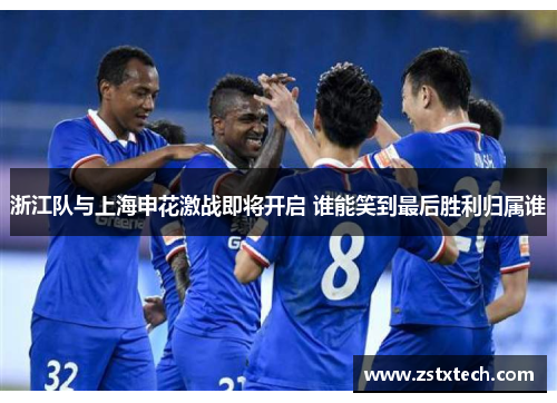 浙江队与上海申花激战即将开启 谁能笑到最后胜利归属谁