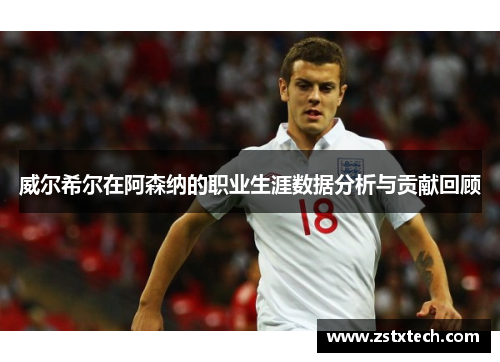 威尔希尔在阿森纳的职业生涯数据分析与贡献回顾