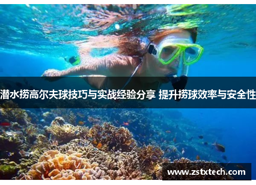 潜水捞高尔夫球技巧与实战经验分享 提升捞球效率与安全性