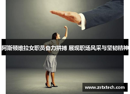 阿斯顿维拉女职员奋力拼搏 展现职场风采与坚韧精神